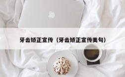 牙齿矫正宣传（牙齿矫正宣传美句）