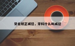 牙齿矫正减径，牙科什么叫减径