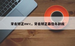 牙齿矫正mrc，牙齿矫正最佳年龄段