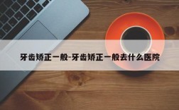 牙齿矫正一般-牙齿矫正一般去什么医院