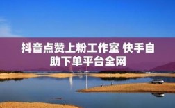 抖音快手点赞自助下单最便宜免费平台靠谱吗？