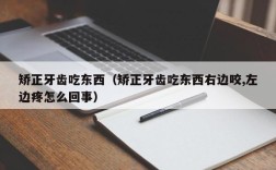 矫正牙齿吃东西（矫正牙齿吃东西右边咬,左边疼怎么回事）