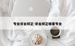 专业牙齿矫正-牙齿矫正哪里专业