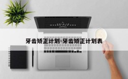 牙齿矫正计划-牙齿矫正计划表