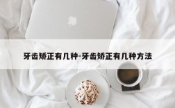 牙齿矫正有几种-牙齿矫正有几种方法