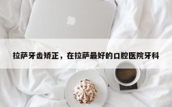 拉萨牙齿矫正，在拉萨最好的口腔医院牙科