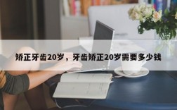 矫正牙齿20岁，牙齿矫正20岁需要多少钱