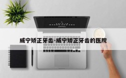 威宁矫正牙齿-威宁矫正牙齿的医院