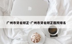 广州市牙齿矫正-广州市牙齿矫正医院排名