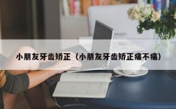 小朋友牙齿矫正（小朋友牙齿矫正痛不痛）