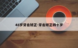 48岁牙齿矫正-牙齿矫正四十岁