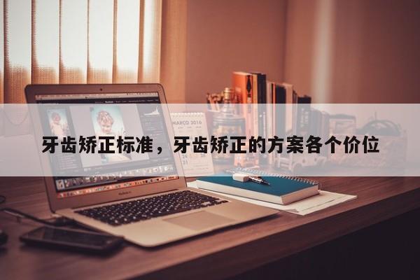 牙齿矫正标准,牙齿矫正的方案各个价位-图1 牙齿矫正标准,牙齿矫正的方案各个价位-图1