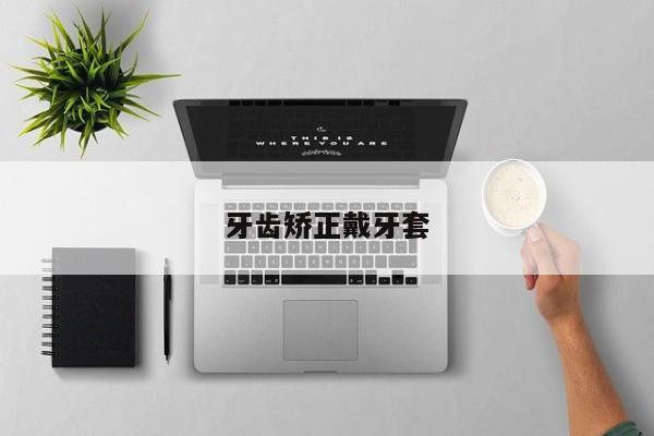 牙齿矫正戴牙套-图1 牙齿矫正戴牙套-图1