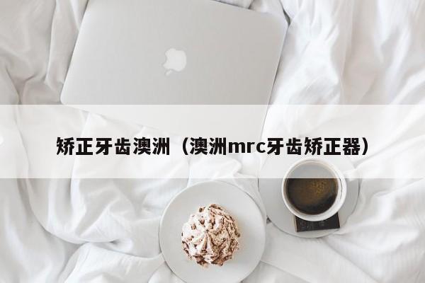 矫正牙齿澳洲(澳洲mrc牙齿矫正器)-图1 矫正牙齿澳洲(澳洲mrc牙齿矫正器)-图1