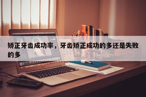 矫正牙齿成功率,牙齿矫正成功的多还是失败的多-图1 矫正牙齿成功率,牙齿矫正成功的多还是失败的多-图1
