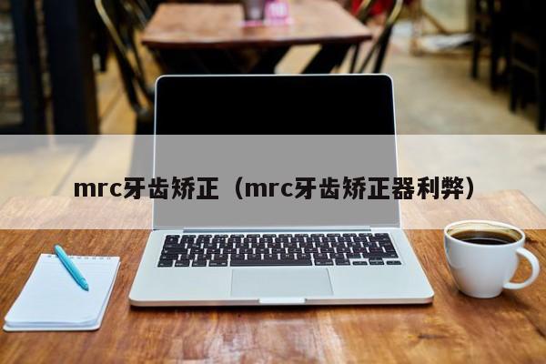 mrc牙齿矫正(mrc牙齿矫正器利弊)-图1 mrc牙齿矫正(mrc牙齿矫正器利弊)-图1