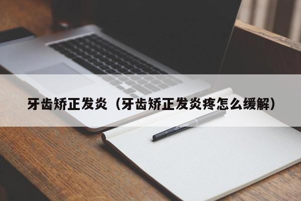 牙齿矫正发炎（牙齿矫正发炎疼怎么缓解）-图1