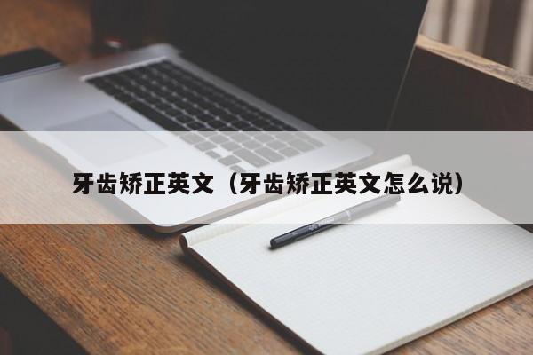 牙齿矫正英文（牙齿矫正英文怎么说）-图1