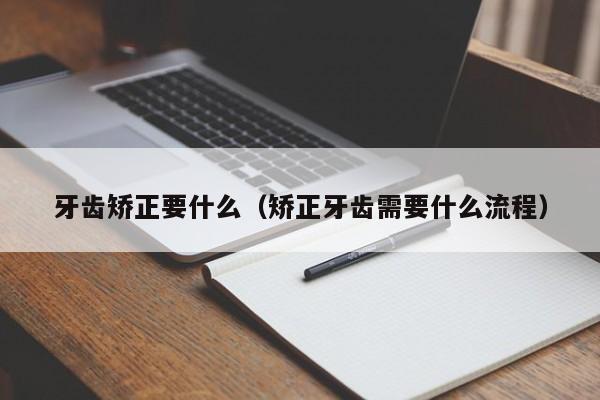 牙齿矫正要什么（矫正牙齿需要什么流程）-图1