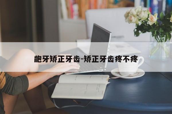 龅牙矫正牙齿-矫正牙齿疼不疼-图1 龅牙矫正牙齿-矫正牙齿疼不疼-图1
