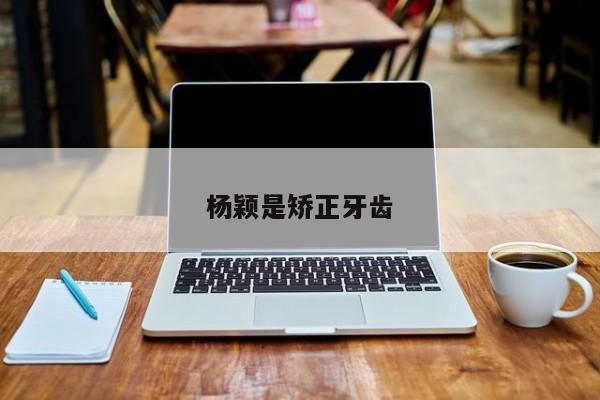 杨颖是矫正牙齿-图1 杨颖是矫正牙齿-图1