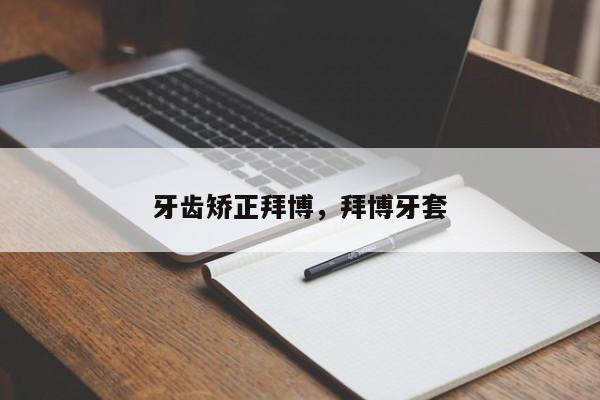 牙齿矫正拜博,拜博牙套-图1 牙齿矫正拜博,拜博牙套-图1