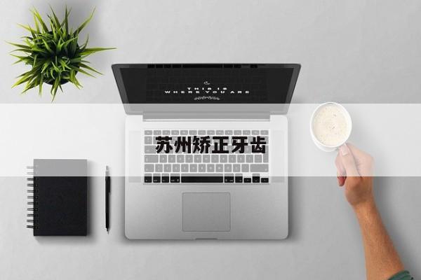 苏州矫正牙齿-图1 苏州矫正牙齿-图1