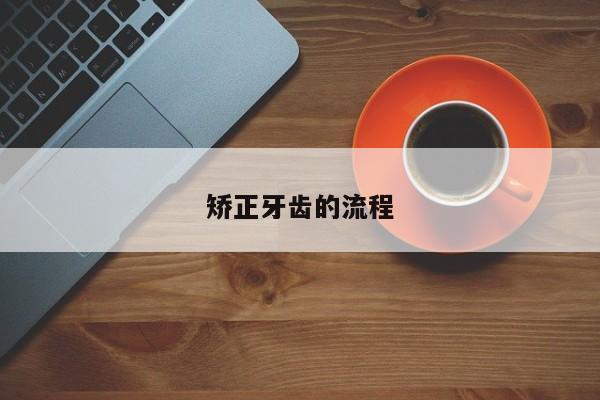 矫正牙齿的流程-图1 矫正牙齿的流程-图1