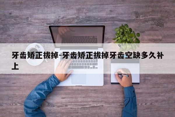 牙齿矫正拔掉-牙齿矫正拔掉牙齿空缺多久补上-图1 牙齿矫正拔掉-牙齿矫正拔掉牙齿空缺多久补上-图1
