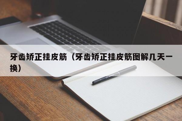 牙齿矫正挂皮筋(牙齿矫正挂皮筋图解几天一换)-图1 牙齿矫正挂皮筋(牙齿矫正挂皮筋图解几天一换)-图1