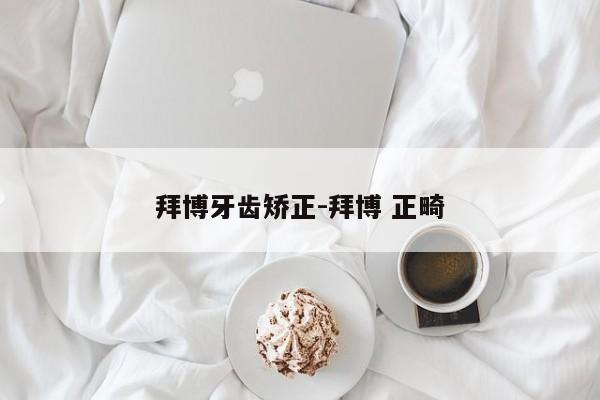 拜博牙齿矫正-拜博 正畸-图1 拜博牙齿矫正-拜博 正畸-图1