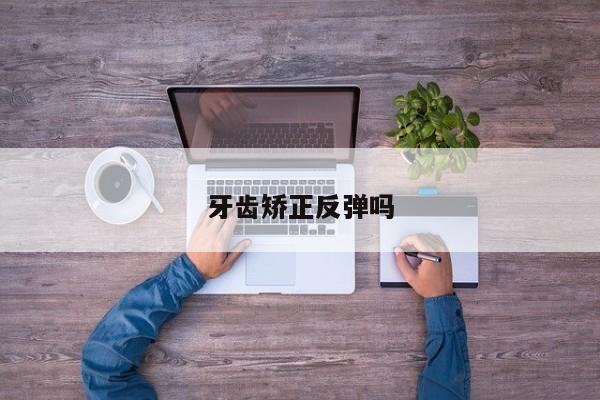 牙齿矫正反弹吗-图1 牙齿矫正反弹吗-图1