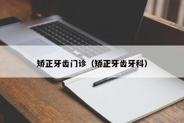 矫正牙齿门诊(矫正牙齿牙科)-图1 矫正牙齿门诊(矫正牙齿牙科)-图1