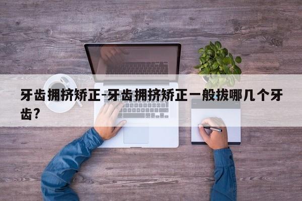 牙齿拥挤矫正-牙齿拥挤矫正一般拔哪几个牙齿?-图1