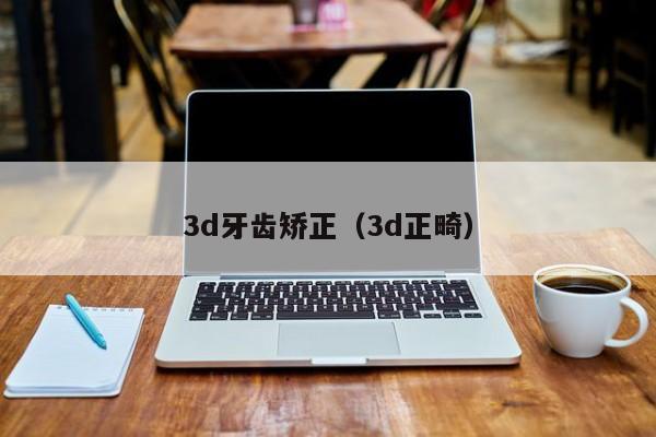 3d牙齿矫正（3d正畸）-图1